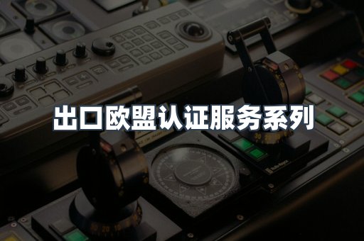 出口欧盟认证服务